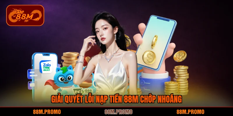Giải quyết lỗi nạp tiền 88M chớp nhoáng