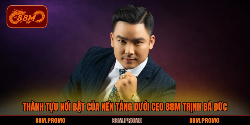 Thành tựu nổi bật của nền tảng dưới CEO 88M Trịnh Bá Đức
