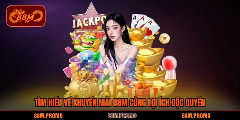 Tìm hiểu về khuyến mãi 88M cùng lợi ích độc quyền