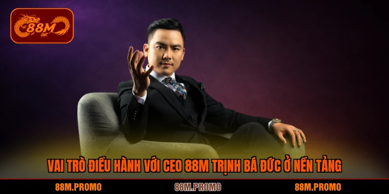Vai trò điều hành với CEO 88M Trịnh Bá Đức ở nền tảng